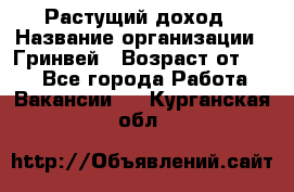 Растущий доход › Название организации ­ Гринвей › Возраст от ­ 18 - Все города Работа » Вакансии   . Курганская обл.